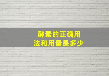 酵素的正确用法和用量是多少