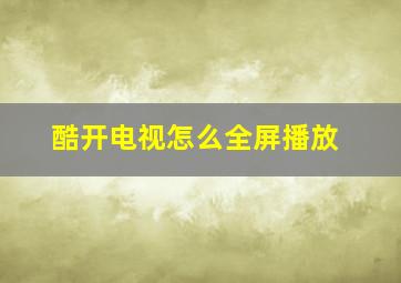 酷开电视怎么全屏播放