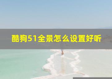 酷狗51全景怎么设置好听