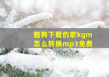 酷狗下载的歌kgm怎么转换mp3免费