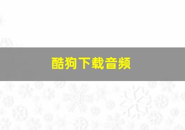 酷狗下载音频