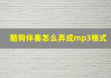 酷狗伴奏怎么弄成mp3格式