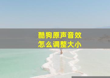 酷狗原声音效怎么调整大小