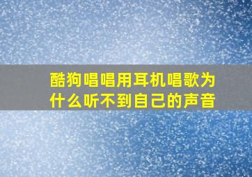 酷狗唱唱用耳机唱歌为什么听不到自己的声音