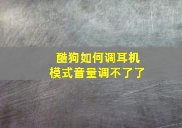 酷狗如何调耳机模式音量调不了了