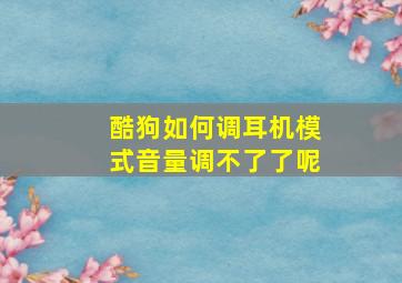 酷狗如何调耳机模式音量调不了了呢