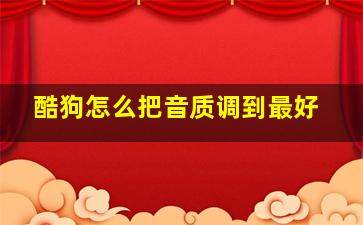 酷狗怎么把音质调到最好