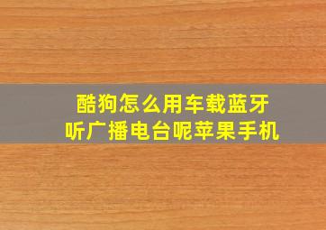 酷狗怎么用车载蓝牙听广播电台呢苹果手机