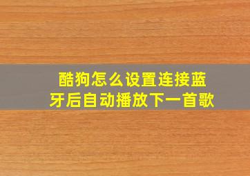 酷狗怎么设置连接蓝牙后自动播放下一首歌