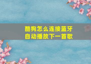 酷狗怎么连接蓝牙自动播放下一首歌