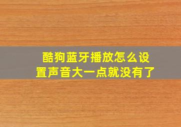 酷狗蓝牙播放怎么设置声音大一点就没有了