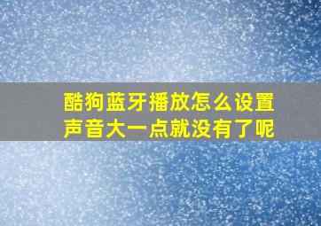 酷狗蓝牙播放怎么设置声音大一点就没有了呢