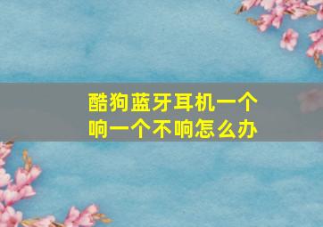 酷狗蓝牙耳机一个响一个不响怎么办