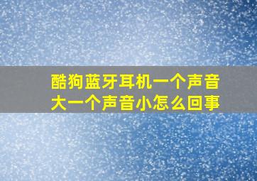 酷狗蓝牙耳机一个声音大一个声音小怎么回事