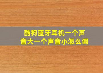 酷狗蓝牙耳机一个声音大一个声音小怎么调