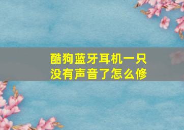 酷狗蓝牙耳机一只没有声音了怎么修