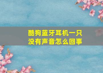 酷狗蓝牙耳机一只没有声音怎么回事