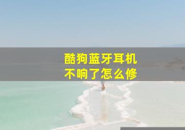 酷狗蓝牙耳机不响了怎么修