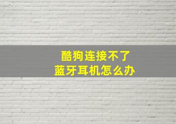 酷狗连接不了蓝牙耳机怎么办