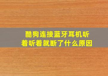 酷狗连接蓝牙耳机听着听着就断了什么原因