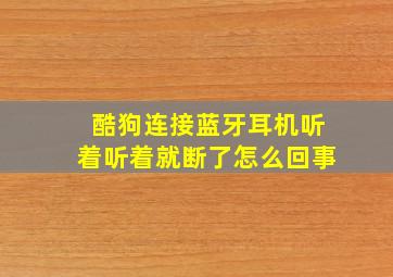 酷狗连接蓝牙耳机听着听着就断了怎么回事