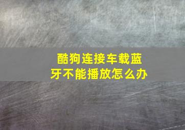 酷狗连接车载蓝牙不能播放怎么办