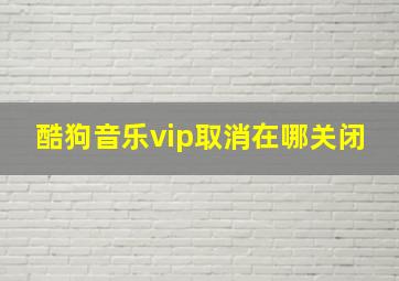 酷狗音乐vip取消在哪关闭