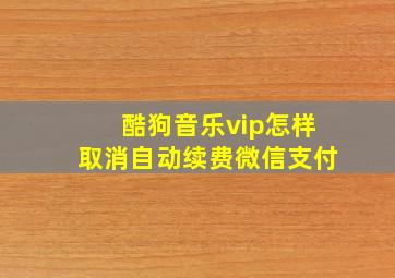 酷狗音乐vip怎样取消自动续费微信支付