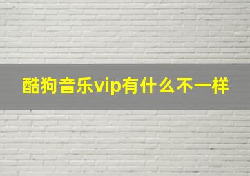 酷狗音乐vip有什么不一样