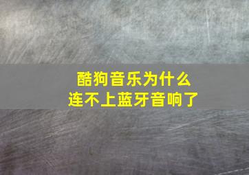 酷狗音乐为什么连不上蓝牙音响了