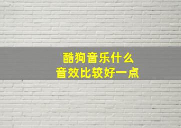 酷狗音乐什么音效比较好一点