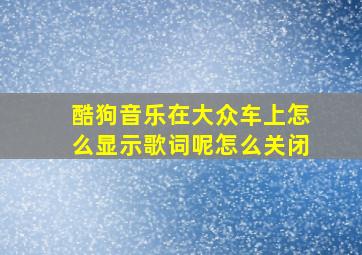 酷狗音乐在大众车上怎么显示歌词呢怎么关闭