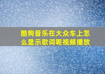 酷狗音乐在大众车上怎么显示歌词呢视频播放