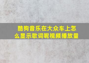 酷狗音乐在大众车上怎么显示歌词呢视频播放量