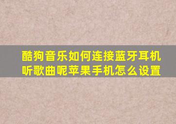 酷狗音乐如何连接蓝牙耳机听歌曲呢苹果手机怎么设置