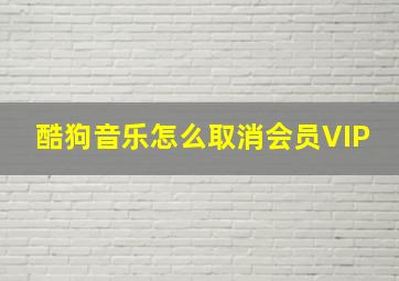 酷狗音乐怎么取消会员VIP