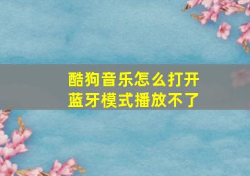 酷狗音乐怎么打开蓝牙模式播放不了