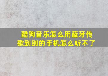 酷狗音乐怎么用蓝牙传歌到别的手机怎么听不了