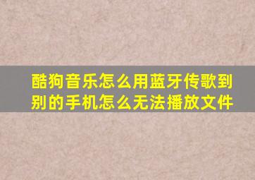 酷狗音乐怎么用蓝牙传歌到别的手机怎么无法播放文件