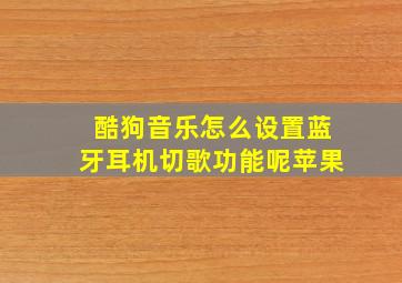 酷狗音乐怎么设置蓝牙耳机切歌功能呢苹果