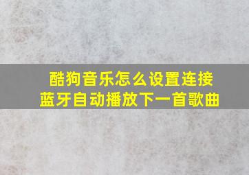 酷狗音乐怎么设置连接蓝牙自动播放下一首歌曲