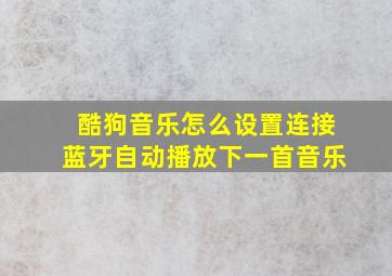 酷狗音乐怎么设置连接蓝牙自动播放下一首音乐