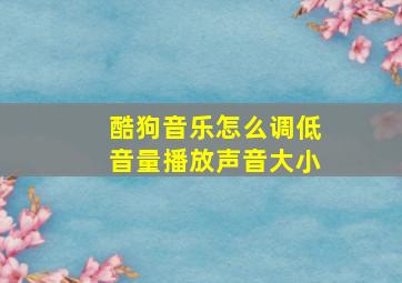 酷狗音乐怎么调低音量播放声音大小