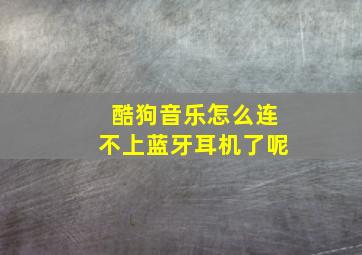 酷狗音乐怎么连不上蓝牙耳机了呢