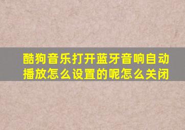 酷狗音乐打开蓝牙音响自动播放怎么设置的呢怎么关闭