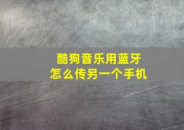 酷狗音乐用蓝牙怎么传另一个手机