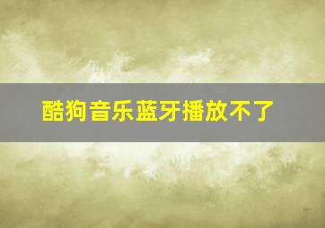 酷狗音乐蓝牙播放不了