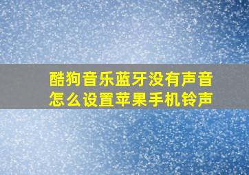 酷狗音乐蓝牙没有声音怎么设置苹果手机铃声