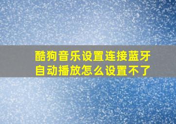 酷狗音乐设置连接蓝牙自动播放怎么设置不了