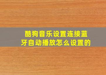 酷狗音乐设置连接蓝牙自动播放怎么设置的